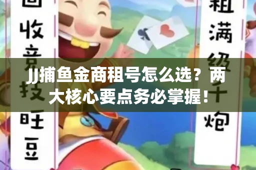JJ捕鱼金商租号怎么选？两大核心要点务必掌握！