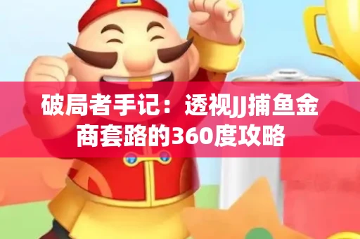破局者手记：透视JJ捕鱼金商套路的360度攻略