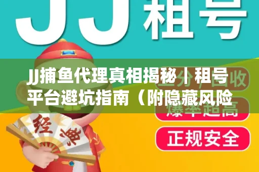 JJ捕鱼代理真相揭秘｜租号平台避坑指南（附隐藏风险预警）