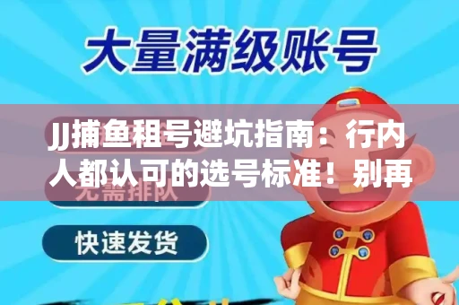 JJ捕鱼租号避坑指南：行内人都认可的选号标准！别再踩雷