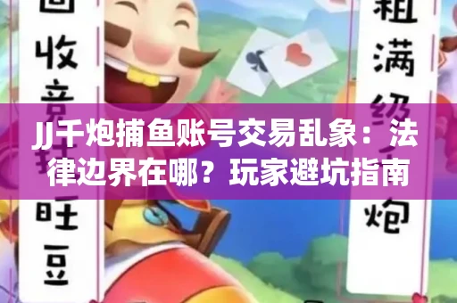 JJ千炮捕鱼账号交易乱象：法律边界在哪？玩家避坑指南