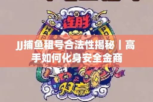JJ捕鱼租号合法性揭秘｜高手如何化身安全金商